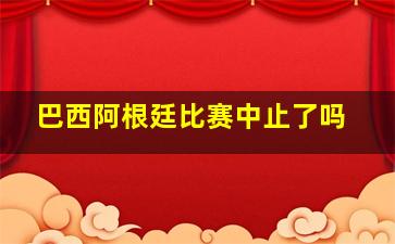 巴西阿根廷比赛中止了吗