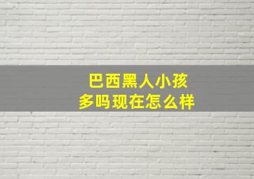 巴西黑人小孩多吗现在怎么样