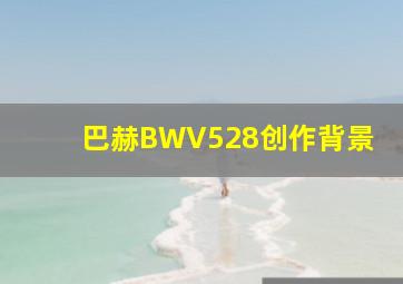 巴赫BWV528创作背景