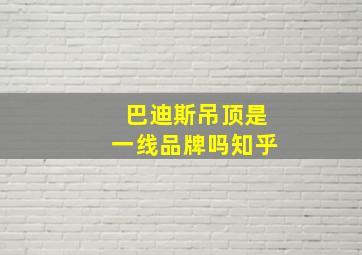 巴迪斯吊顶是一线品牌吗知乎