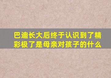 巴迪长大后终于认识到了精彩极了是母亲对孩子的什么