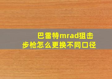 巴雷特mrad狙击步枪怎么更换不同口径