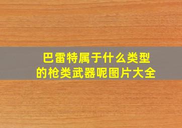 巴雷特属于什么类型的枪类武器呢图片大全