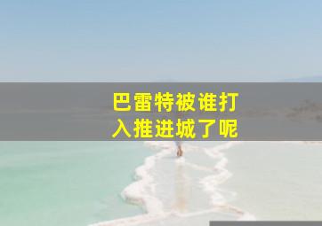 巴雷特被谁打入推进城了呢