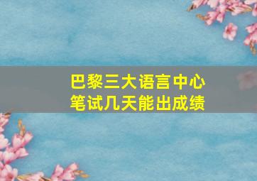 巴黎三大语言中心笔试几天能出成绩