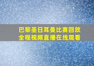 巴黎圣日耳曼比赛回放全程视频直播在线观看