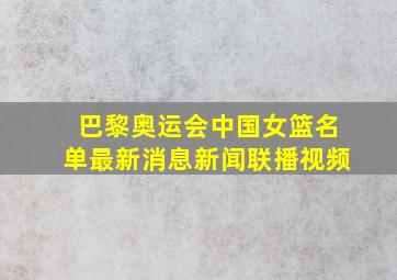 巴黎奥运会中国女篮名单最新消息新闻联播视频