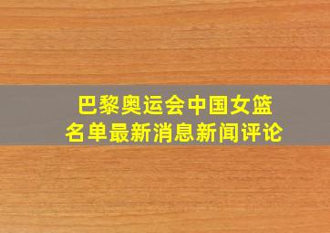 巴黎奥运会中国女篮名单最新消息新闻评论