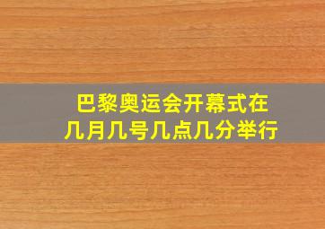 巴黎奥运会开幕式在几月几号几点几分举行