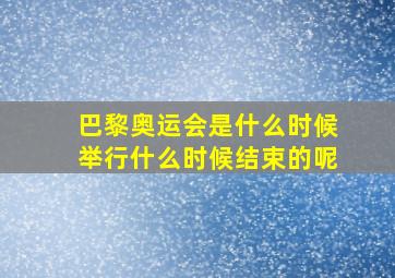 巴黎奥运会是什么时候举行什么时候结束的呢