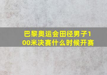 巴黎奥运会田径男子100米决赛什么时候开赛