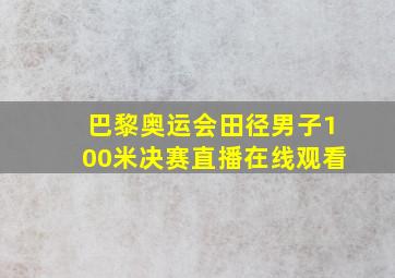 巴黎奥运会田径男子100米决赛直播在线观看