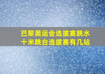 巴黎奥运会选拔赛跳水十米跳台选拔赛有几站