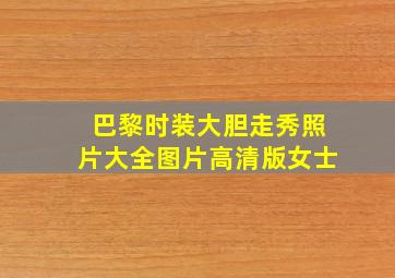 巴黎时装大胆走秀照片大全图片高清版女士