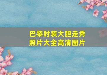 巴黎时装大胆走秀照片大全高清图片