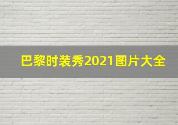 巴黎时装秀2021图片大全