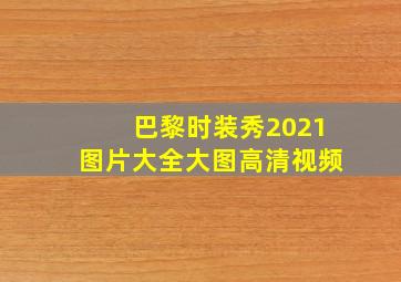 巴黎时装秀2021图片大全大图高清视频