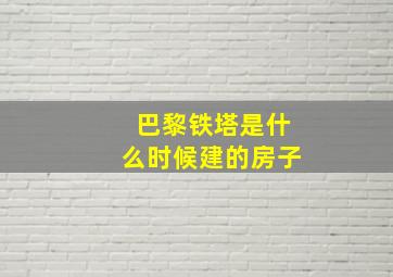 巴黎铁塔是什么时候建的房子