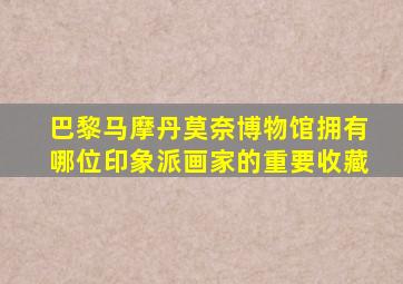 巴黎马摩丹莫奈博物馆拥有哪位印象派画家的重要收藏