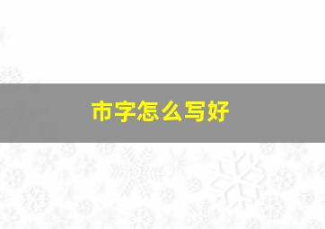 市字怎么写好