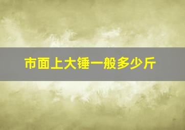 市面上大锤一般多少斤