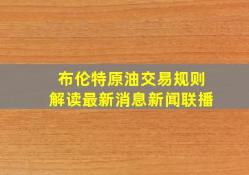 布伦特原油交易规则解读最新消息新闻联播