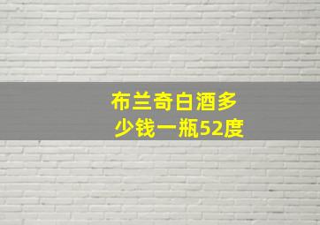 布兰奇白酒多少钱一瓶52度