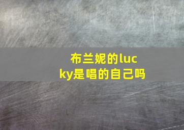 布兰妮的lucky是唱的自己吗