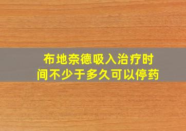 布地奈德吸入治疗时间不少于多久可以停药