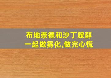 布地奈德和沙丁胺醇一起做雾化,做完心慌