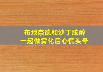 布地奈德和沙丁胺醇一起做雾化后心慌头晕