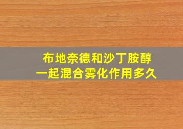 布地奈德和沙丁胺醇一起混合雾化作用多久