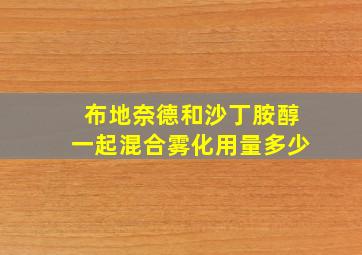 布地奈德和沙丁胺醇一起混合雾化用量多少