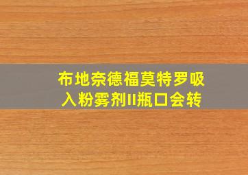 布地奈德福莫特罗吸入粉雾剂II瓶口会转