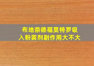 布地奈德福莫特罗吸入粉雾剂副作用大不大