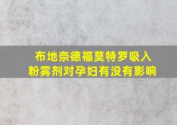 布地奈德福莫特罗吸入粉雾剂对孕妇有没有影响