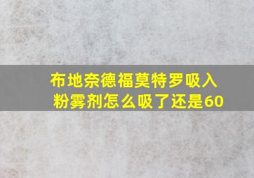 布地奈德福莫特罗吸入粉雾剂怎么吸了还是60