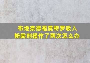 布地奈德福莫特罗吸入粉雾剂操作了两次怎么办