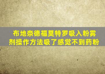 布地奈德福莫特罗吸入粉雾剂操作方法吸了感觉不到药粉