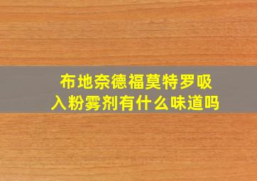 布地奈德福莫特罗吸入粉雾剂有什么味道吗