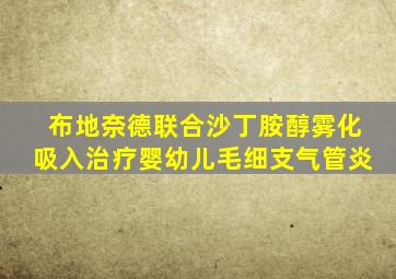 布地奈德联合沙丁胺醇雾化吸入治疗婴幼儿毛细支气管炎