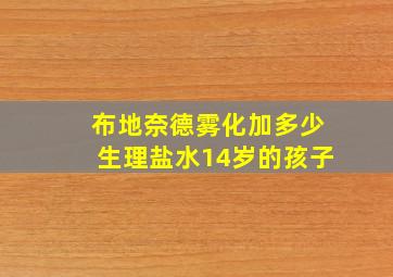 布地奈德雾化加多少生理盐水14岁的孩子