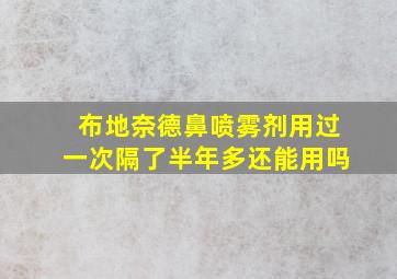 布地奈德鼻喷雾剂用过一次隔了半年多还能用吗