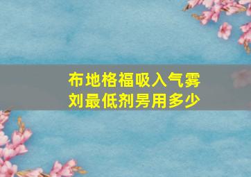 布地格福吸入气雾刘最低剂昘用多少