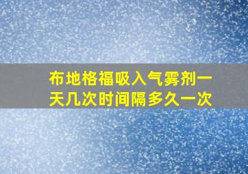 布地格福吸入气雾剂一天几次时间隔多久一次