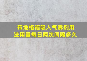 布地格福吸入气雾剂用法用量每日两次间隔多久