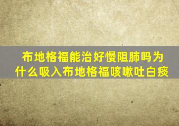 布地格福能治好慢阻肺吗为什么吸入布地格福咳嗽吐白痰