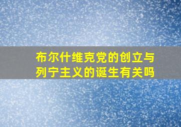 布尔什维克党的创立与列宁主义的诞生有关吗