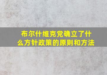 布尔什维克党确立了什么方针政策的原则和方法