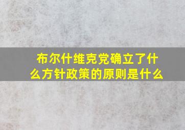 布尔什维克党确立了什么方针政策的原则是什么